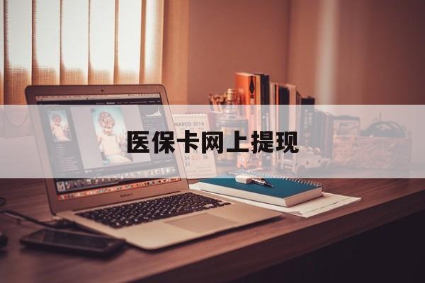 长垣最新医保卡网上提现方法分析(最方便真实的长垣医保卡网上提现廾癓qw413612凌方法)