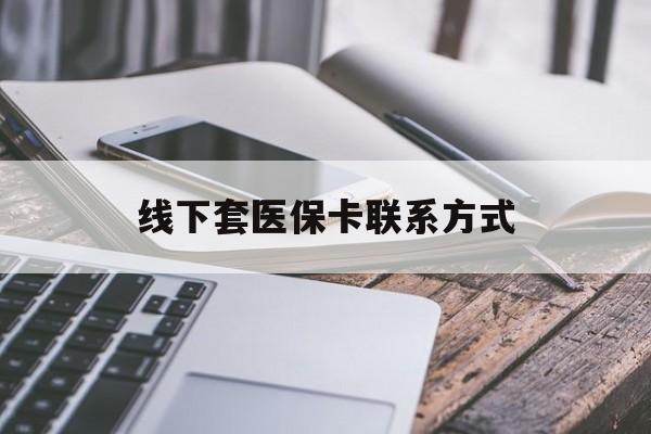 长垣最新线下套医保卡联系方式方法分析(最方便真实的长垣哪里能套医保方法)