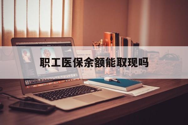 长垣最新职工医保余额能取现吗方法分析(最方便真实的长垣职工医保钱能取出来吗方法)