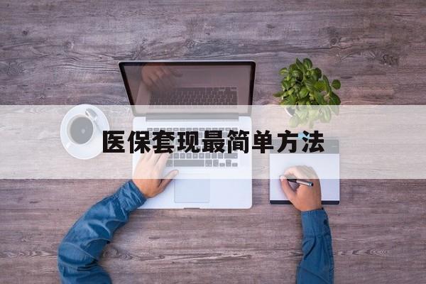 长垣最新医保套现最简单方法方法分析(最方便真实的长垣医保怎么套现金方法)