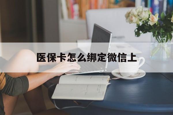 长垣最新医保卡怎么绑定微信上方法分析(最方便真实的长垣医保卡如何绑定在微信方法)