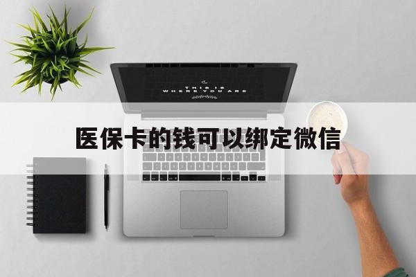 长垣最新医保卡的钱可以绑定微信方法分析(最方便真实的长垣医保卡可以和微信绑定吗方法)