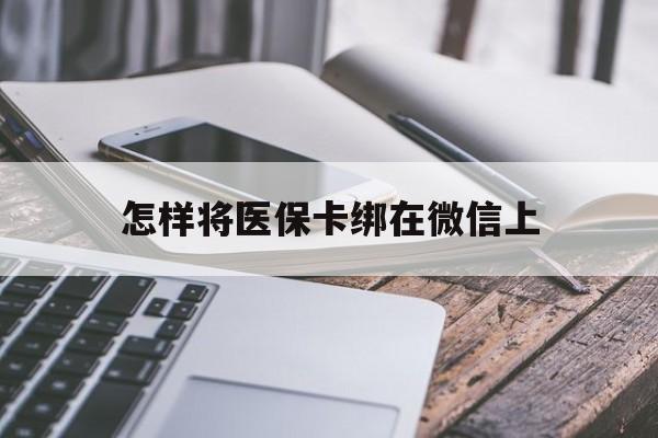 长垣最新怎样将医保卡绑在微信上方法分析(最方便真实的长垣怎么用医保卡绑定微信方法)